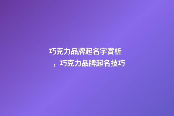 巧克力品牌起名字賞析，巧克力品牌起名技巧-第1張-商標(biāo)起名-玄機(jī)派